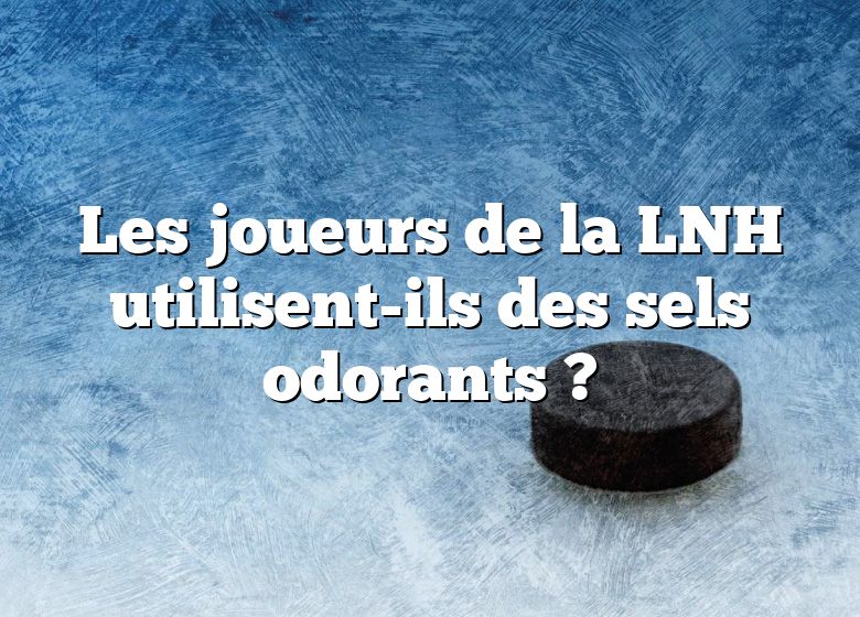 Les joueurs de la LNH utilisent-ils des sels odorants ?